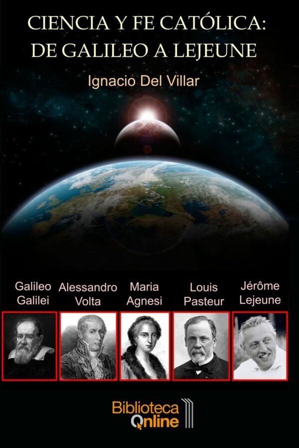 Ciencia y fe católica: de Galileo a Lejeune: El testimonio de cinco sabios: Galileo Galilei, M. Gaetana Agnesi, A. Volta, L. Pasteur y J. Lejeune