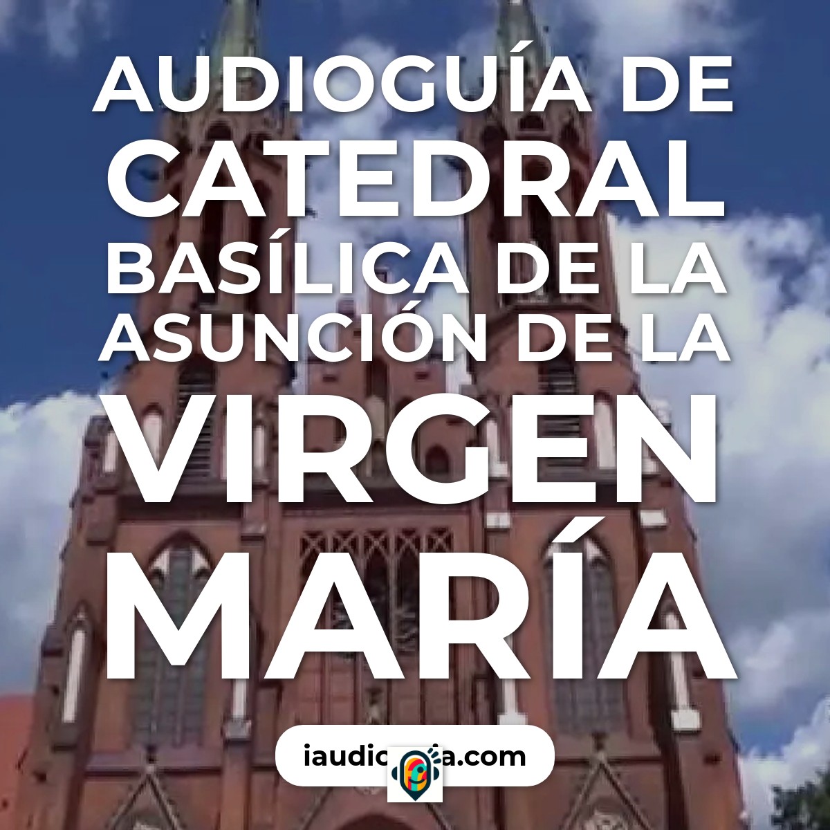 Audioguía de Catedral Basilica Asuncion Virgen Maria