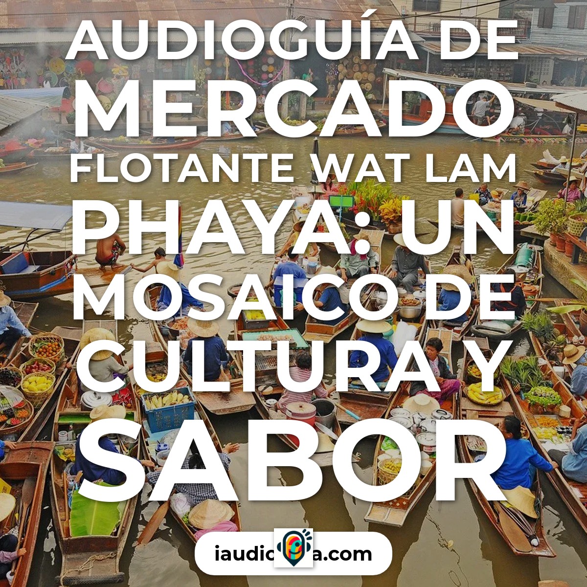 Audioguía de Mercado Flotante Wat Lam Phaya: Un Mosaico de Cultura y Sabor