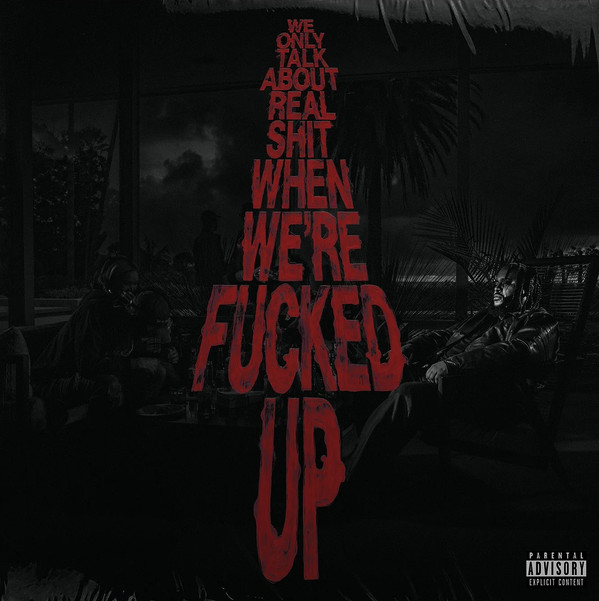 We Only Talk About Real Shit When We're Fucked Up