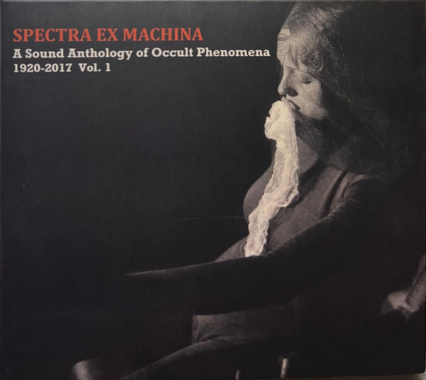 Spectra Ex Machina / A Sound Anthology Of Occult Phenomena, 1920-2017 Volume 1
