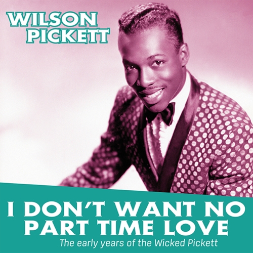 I Don’t Want no Part Time Love. The Early Years Of Wilson PICKETT